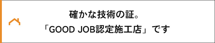 確かな技術の証。「GOOD JOB認定施工店」です