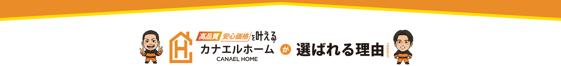 高品質 安心価格を叶える カナエルホーム CANAEL HOME が選ばれる理由 REASON
