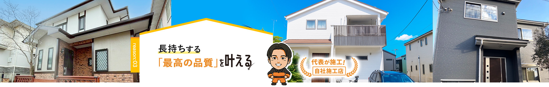 reason:03 長持ちする「最高の品質」を叶える 代表が施工! 自社施工店