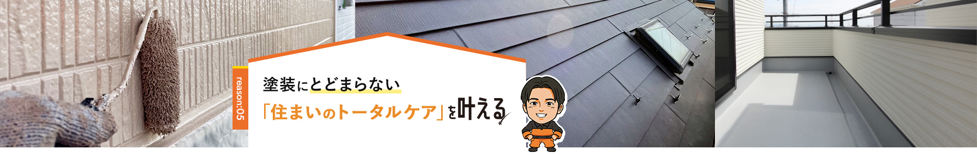 reason:05 塗装にとどまらない「住まいのトータルケア」を叶える