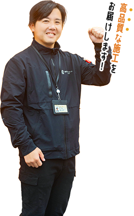 高品質な施工を お届けします！